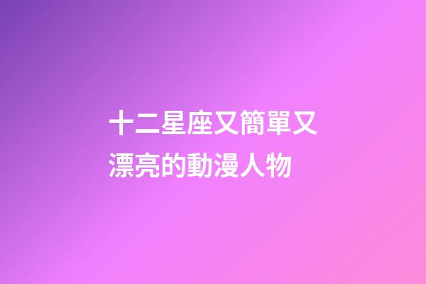 十二星座又簡單又漂亮的動漫人物-第1張-星座運勢-玄機派