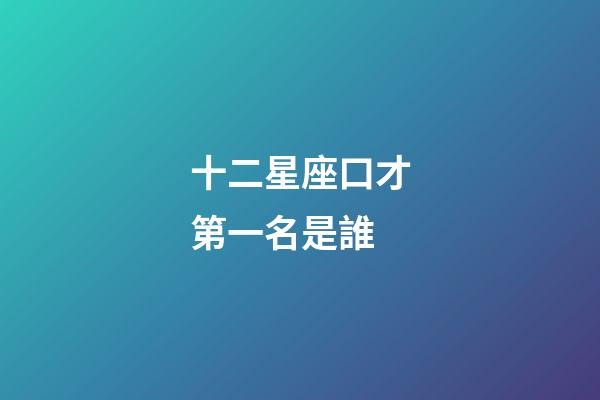 十二星座口才第一名是誰-第1張-星座運勢-玄機派