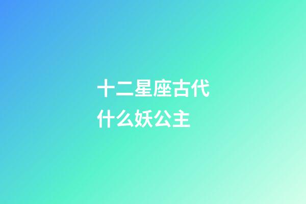 十二星座古代什么妖公主