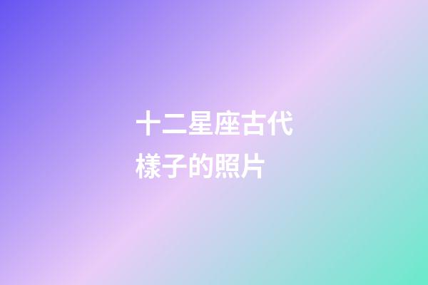 十二星座古代樣子的照片-第1張-星座運(yùn)勢-玄機(jī)派