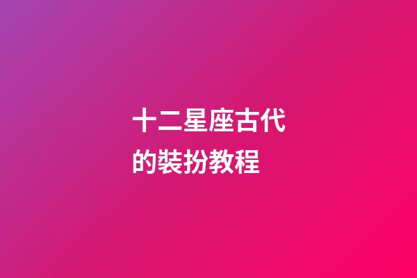 十二星座古代的裝扮教程-第1張-星座運勢-玄機派