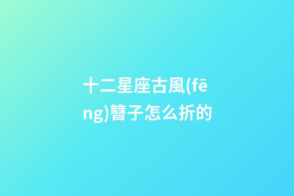 十二星座古風(fēng)簪子怎么折的