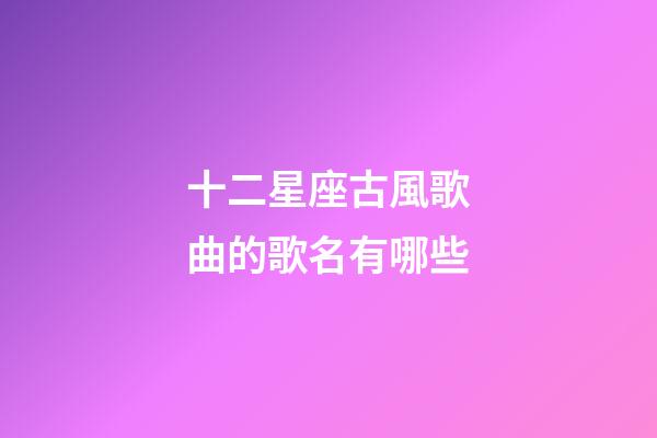 十二星座古風歌曲的歌名有哪些