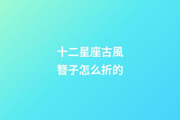 十二星座古風簪子怎么折的-第1張-星座運勢-玄機派