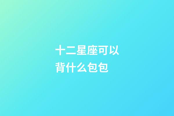十二星座可以背什么包包-第1張-星座運(yùn)勢(shì)-玄機(jī)派