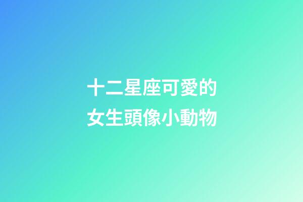 十二星座可愛的女生頭像小動物-第1張-星座運勢-玄機派