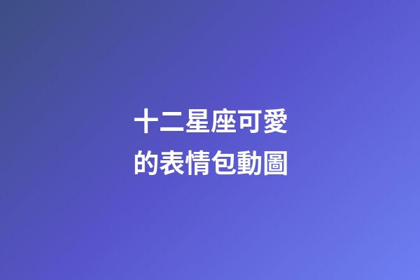 十二星座可愛的表情包動圖-第1張-星座運(yùn)勢-玄機(jī)派