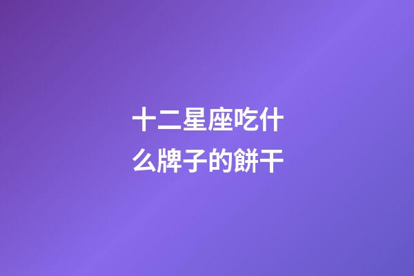 十二星座吃什么牌子的餅干-第1張-星座運勢-玄機派