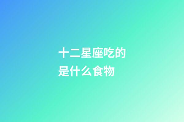 十二星座吃的是什么食物-第1張-星座運勢-玄機派