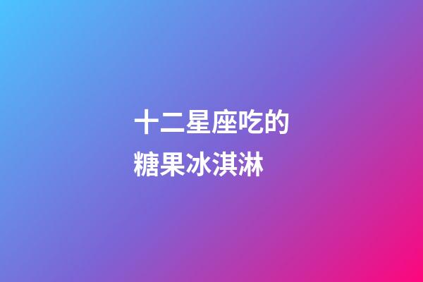 十二星座吃的糖果冰淇淋
