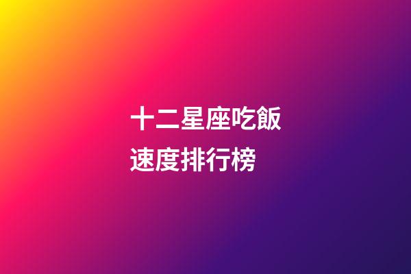 十二星座吃飯速度排行榜-第1張-星座運勢-玄機派