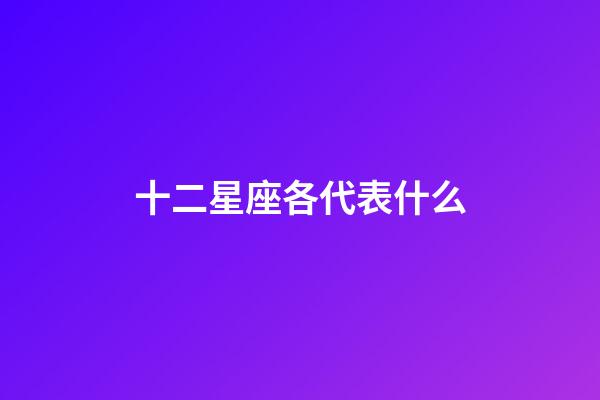 十二星座各代表什么-第1張-星座運勢-玄機派