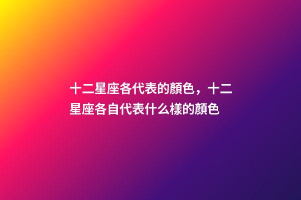 十二星座各代表的顏色，十二星座各自代表什么樣的顏色-第1張-觀點-玄機派