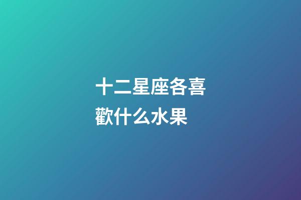 十二星座各喜歡什么水果-第1張-星座運勢-玄機派