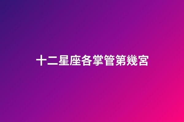 十二星座各掌管第幾宮-第1張-星座運(yùn)勢(shì)-玄機(jī)派