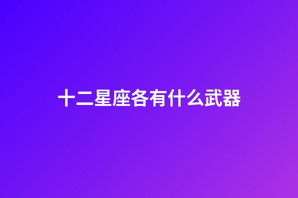 十二星座各有什么武器-第1張-星座運勢-玄機派