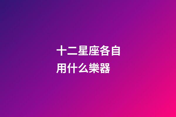 十二星座各自用什么樂器-第1張-星座運勢-玄機派