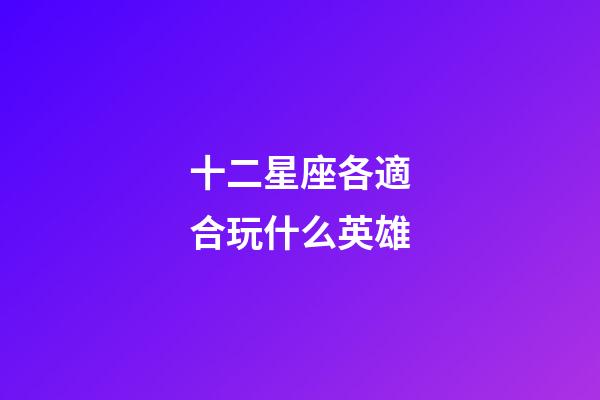 十二星座各適合玩什么英雄-第1張-星座運勢-玄機派