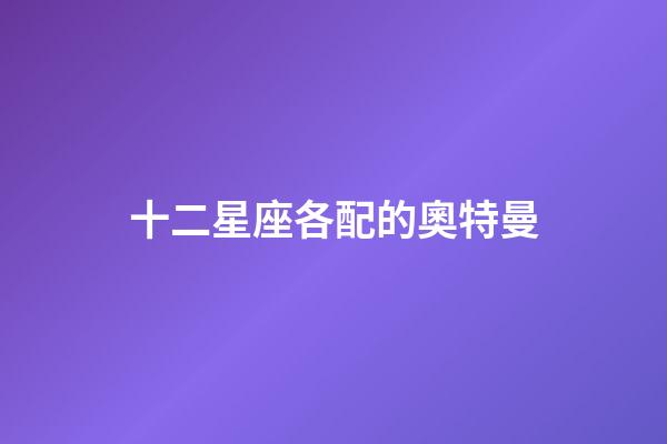 十二星座各配的奧特曼-第1張-星座運(yùn)勢-玄機(jī)派