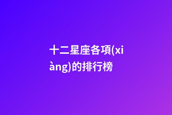 十二星座各項(xiàng)的排行榜-第1張-星座運(yùn)勢(shì)-玄機(jī)派