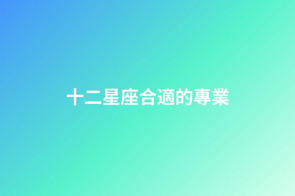 十二星座合適的專業-第1張-星座運勢-玄機派