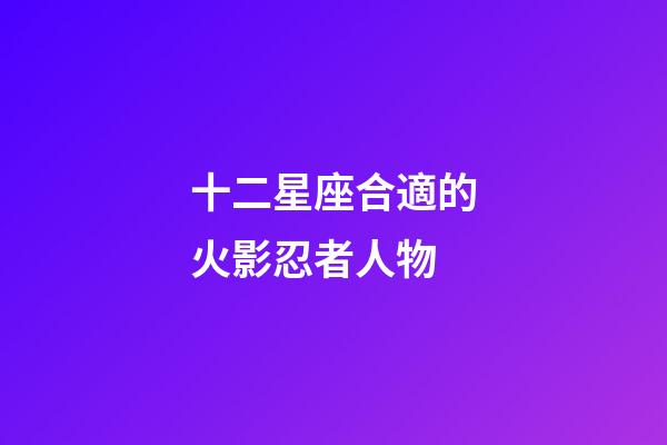 十二星座合適的火影忍者人物-第1張-星座運勢-玄機派