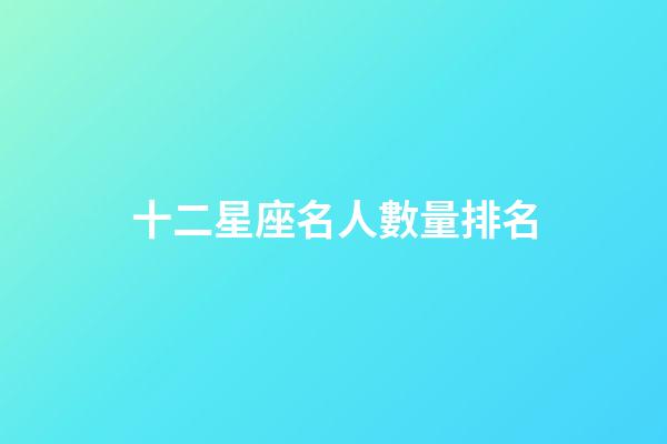 十二星座名人數量排名-第1張-星座運勢-玄機派