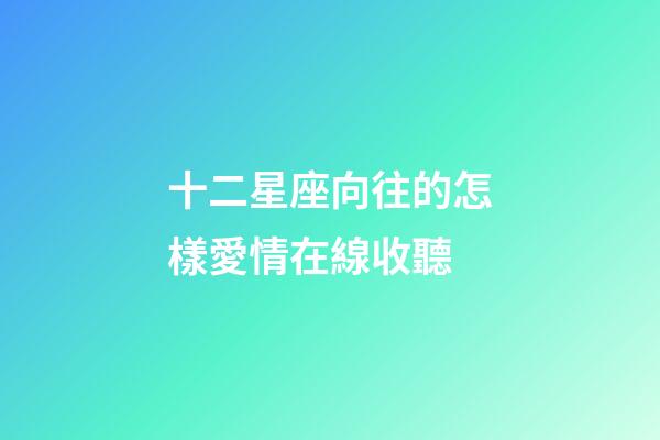 十二星座向往的怎樣愛情在線收聽-第1張-星座運勢-玄機派