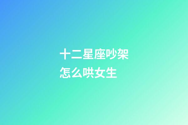 十二星座吵架怎么哄女生-第1張-星座運勢-玄機派