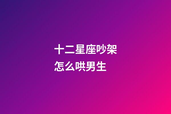 十二星座吵架怎么哄男生-第1張-星座運勢-玄機派