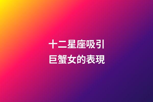 十二星座吸引巨蟹女的表現-第1張-星座運勢-玄機派