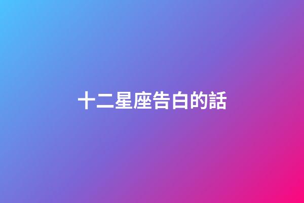 十二星座告白的話-第1張-星座運(yùn)勢(shì)-玄機(jī)派