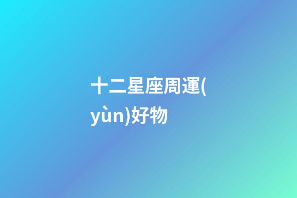 十二星座周運(yùn)好物