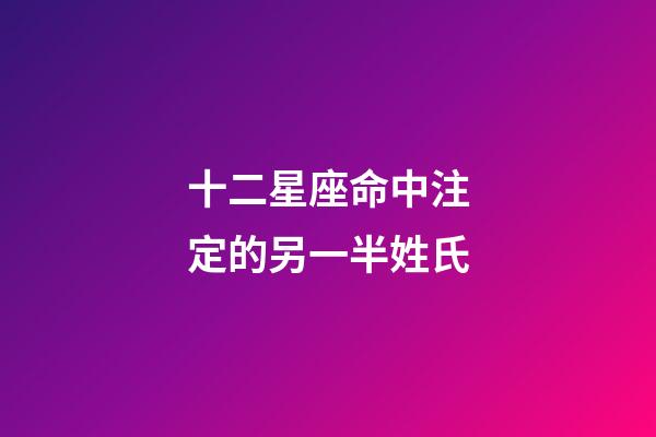 十二星座命中注定的另一半姓氏-第1張-星座運勢-玄機派