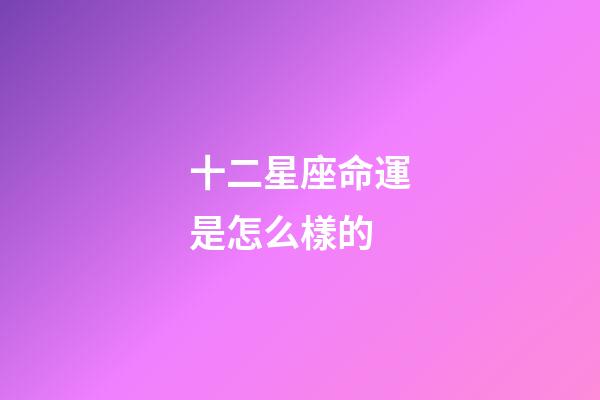 十二星座命運是怎么樣的-第1張-星座運勢-玄機派