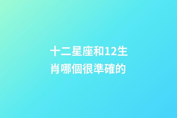 十二星座和12生肖哪個很準確的-第1張-星座運勢-玄機派