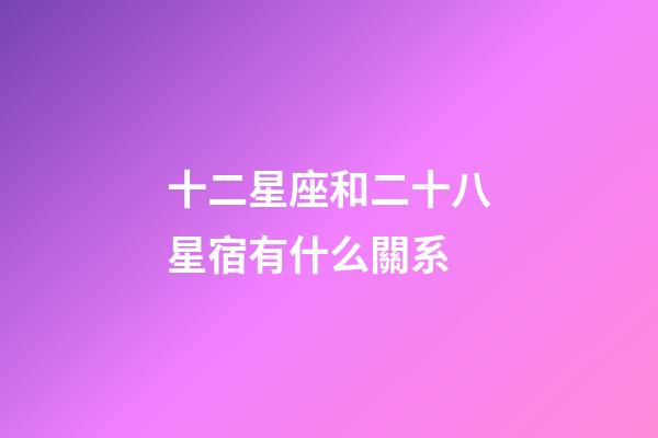 十二星座和二十八星宿有什么關系-第1張-星座運勢-玄機派