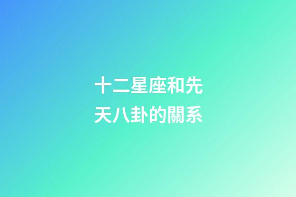十二星座和先天八卦的關系-第1張-星座運勢-玄機派