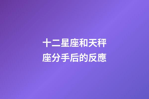 十二星座和天秤座分手后的反應-第1張-星座運勢-玄機派