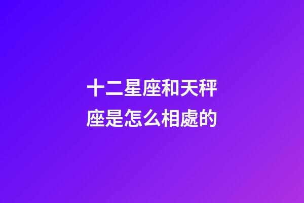 十二星座和天秤座是怎么相處的-第1張-星座運(yùn)勢(shì)-玄機(jī)派