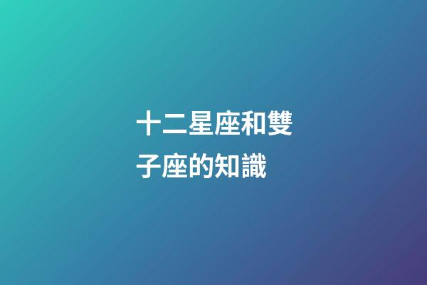 十二星座和雙子座的知識-第1張-星座運勢-玄機派