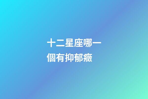 十二星座哪一個有抑郁癥-第1張-星座運勢-玄機派