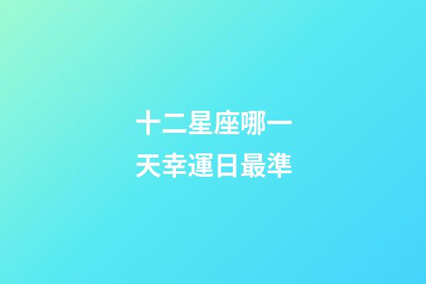 十二星座哪一天幸運日最準-第1張-星座運勢-玄機派