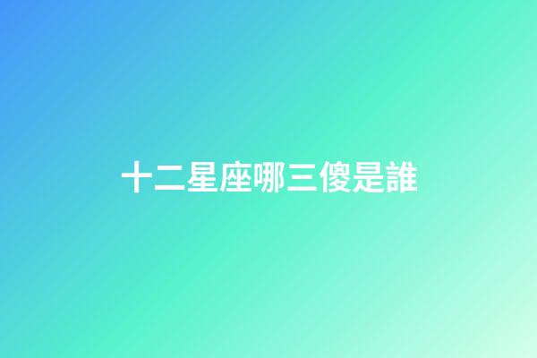 十二星座哪三傻是誰-第1張-星座運勢-玄機派