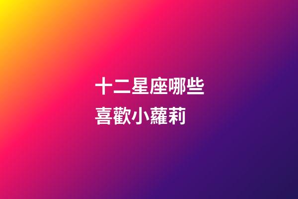 十二星座哪些喜歡小蘿莉-第1張-星座運勢-玄機派