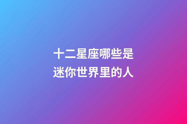 十二星座哪些是迷你世界里的人-第1張-星座運勢-玄機(jī)派