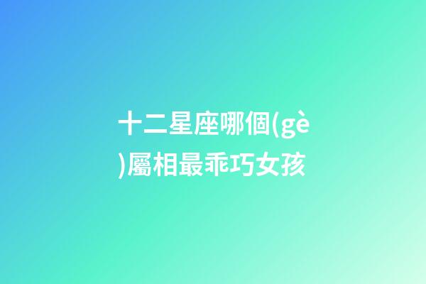 十二星座哪個(gè)屬相最乖巧女孩-第1張-星座運(yùn)勢(shì)-玄機(jī)派