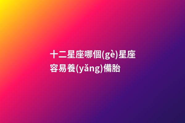 十二星座哪個(gè)星座容易養(yǎng)備胎-第1張-星座運(yùn)勢(shì)-玄機(jī)派