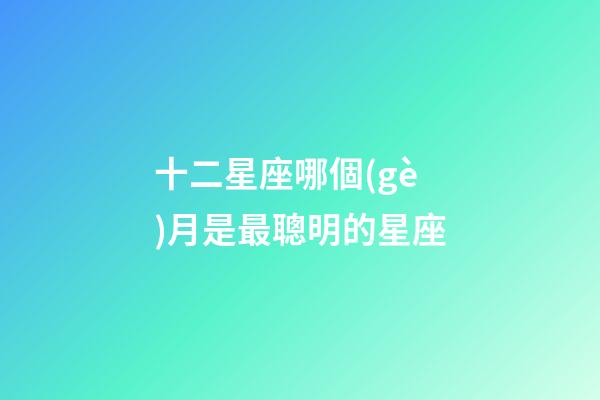 十二星座哪個(gè)月是最聰明的星座-第1張-星座運(yùn)勢(shì)-玄機(jī)派