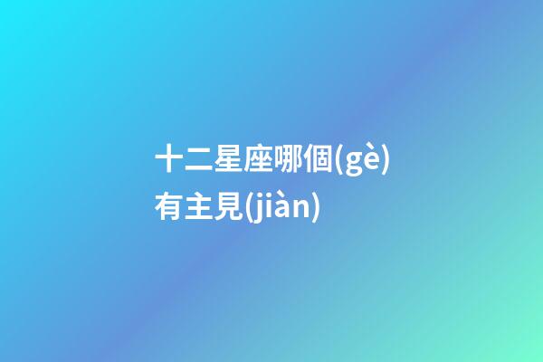 十二星座哪個(gè)有主見(jiàn)-第1張-星座運(yùn)勢(shì)-玄機(jī)派